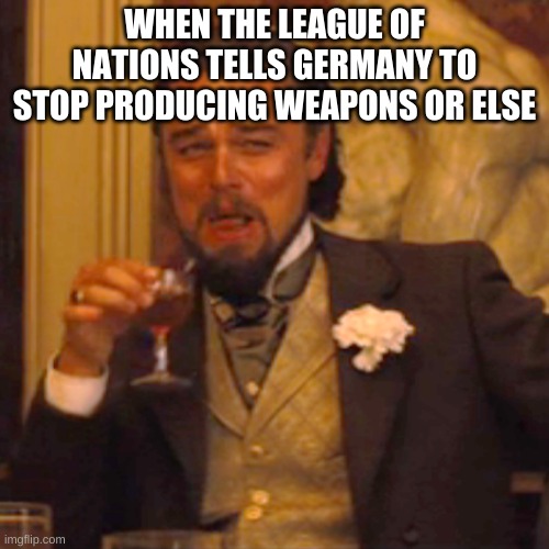 More Social Studies Memes | WHEN THE LEAGUE OF NATIONS TELLS GERMANY TO STOP PRODUCING WEAPONS OR ELSE | image tagged in memes,laughing leo | made w/ Imgflip meme maker