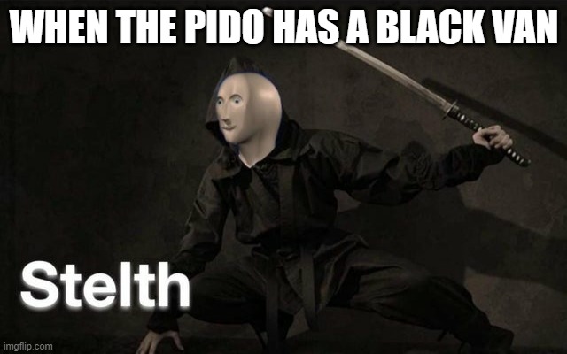 Stelth | WHEN THE PIDO HAS A BLACK VAN | image tagged in stelth | made w/ Imgflip meme maker