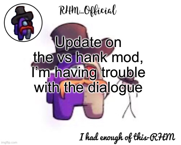 Rhm_Offical temp | Update on the vs hank mod, I’m having trouble with the dialogue | image tagged in rhm_offical temp | made w/ Imgflip meme maker