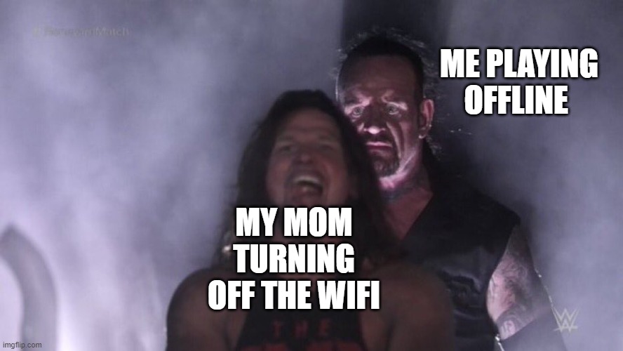 AJ Styles & Undertaker | ME PLAYING OFFLINE; MY MOM TURNING OFF THE WIFI | image tagged in aj styles undertaker | made w/ Imgflip meme maker