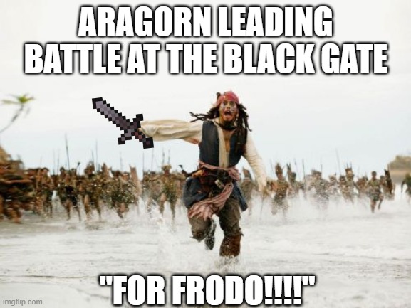 For Frodo! | ARAGORN LEADING BATTLE AT THE BLACK GATE; "FOR FRODO!!!!" | image tagged in memes,jack sparrow being chased,aragorn,for frodo | made w/ Imgflip meme maker