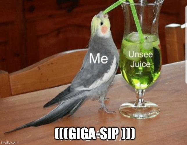 Unsee juice | (((GIGA-SIP ))) | image tagged in unsee juice | made w/ Imgflip meme maker