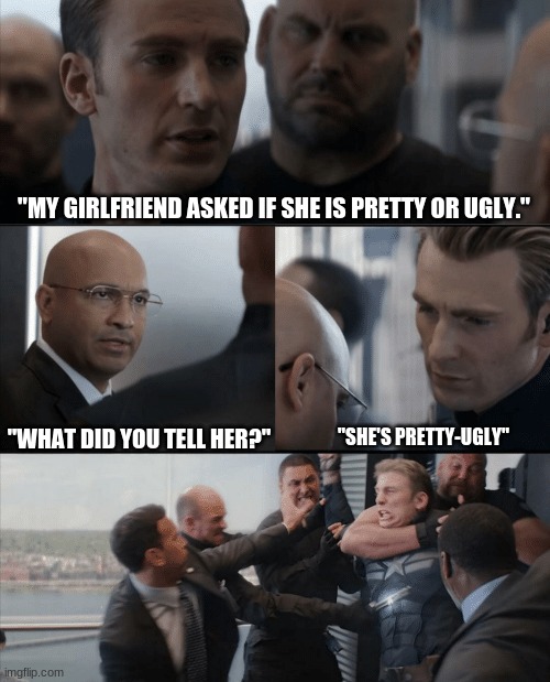 Pun | "MY GIRLFRIEND ASKED IF SHE IS PRETTY OR UGLY."; "WHAT DID YOU TELL HER?"; "SHE'S PRETTY-UGLY" | image tagged in captain america elevator fight,funny,funny memes,roasted,laugh,memes | made w/ Imgflip meme maker