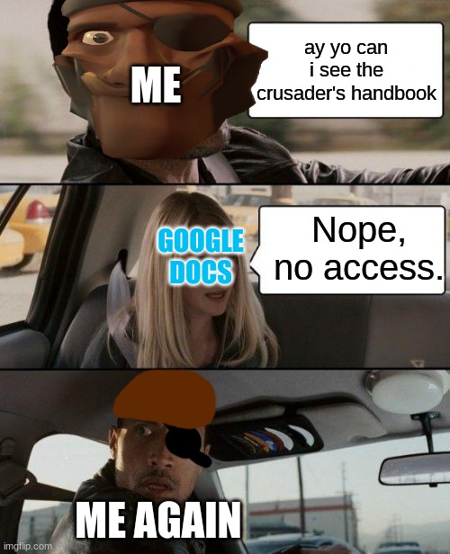 fix plz, behapp or danny or anyone else | ME; ay yo can i see the crusader's handbook; Nope, no access. GOOGLE DOCS; ME AGAIN | image tagged in memes,the rock driving | made w/ Imgflip meme maker