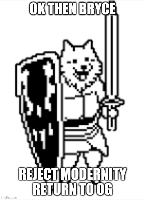 lesser dog | OK THEN BRYCE; REJECT MODERNITY
RETURN TO OG | image tagged in lesser dog | made w/ Imgflip meme maker