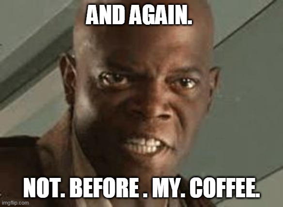 Excited Mace Windu | AND AGAIN. NOT. BEFORE . MY. COFFEE. | image tagged in excited mace windu | made w/ Imgflip meme maker