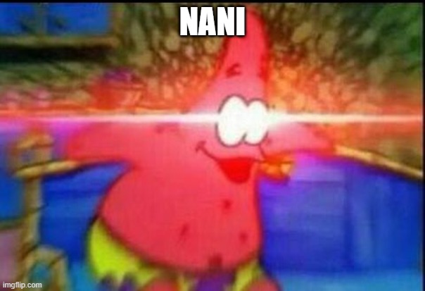 NANI | NANI | image tagged in nani | made w/ Imgflip meme maker