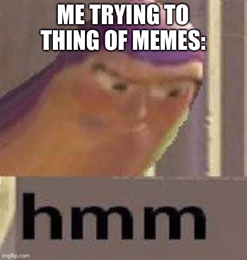 Buzz Lightyear Hmm | ME TRYING TO THING OF MEMES: | image tagged in buzz lightyear hmm | made w/ Imgflip meme maker