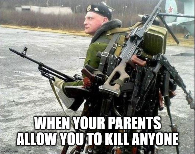 When you are allowed to kill anyone in your path | WHEN YOUR PARENTS ALLOW YOU TO KILL ANYONE | image tagged in armed russian,memes | made w/ Imgflip meme maker