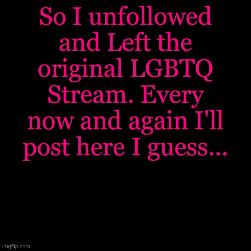 Blank Transparent Square | So I unfollowed and Left the original LGBTQ Stream. Every now and again I'll post here I guess... | image tagged in memes,blank transparent square | made w/ Imgflip meme maker