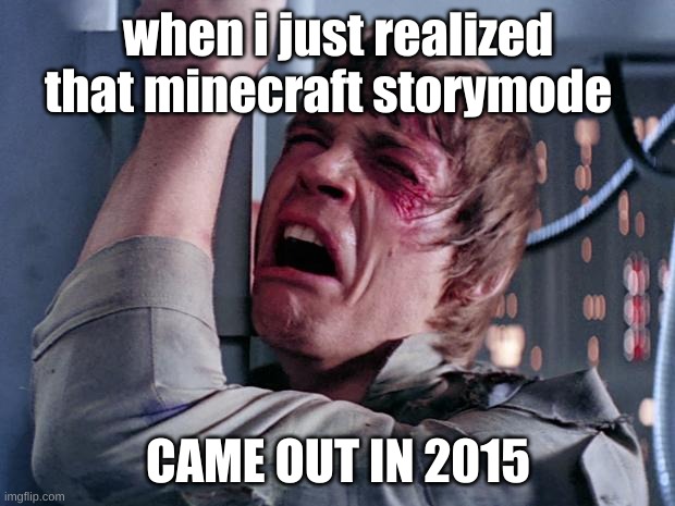 luke nooooo | when i just realized that minecraft storymode CAME OUT IN 2015 | image tagged in luke nooooo | made w/ Imgflip meme maker