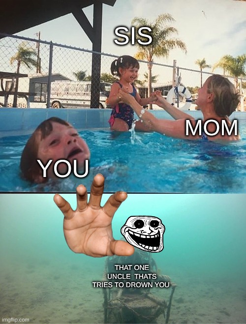Mother Ignoring Kid Drowning In A Pool | SIS; MOM; YOU; THAT ONE UNCLE  THATS TRIES TO DROWN YOU | image tagged in mother ignoring kid drowning in a pool,funny memes,riots | made w/ Imgflip meme maker