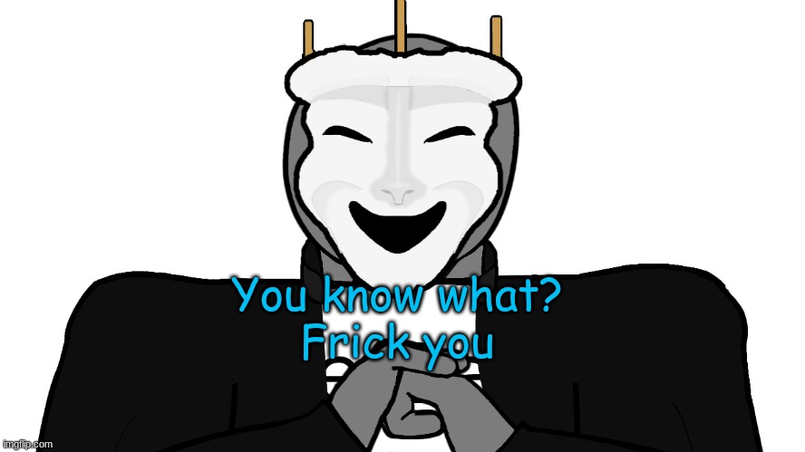 *Un-innocents Paula* | You know what?
Frick you | image tagged in msmg,memes | made w/ Imgflip meme maker