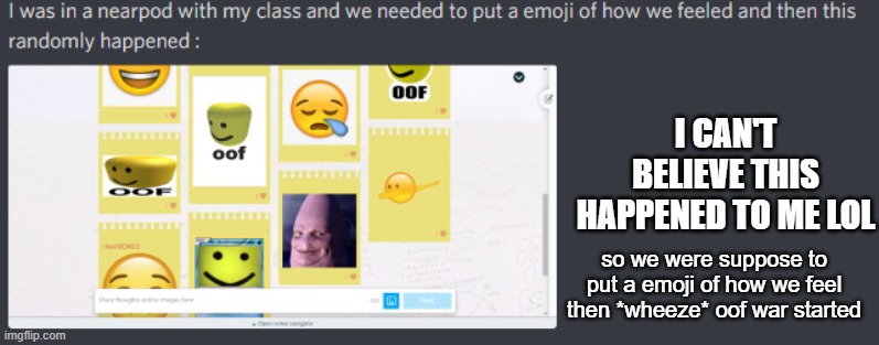 lol | I CAN'T BELIEVE THIS HAPPENED TO ME LOL; so we were suppose to put a emoji of how we feel then *wheeze* oof war started | image tagged in oof,nearpod | made w/ Imgflip meme maker