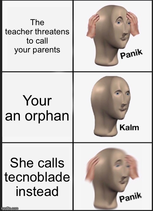 No, not him | The teacher threatens to call your parents; Your an orphan; She calls tecnoblade instead | image tagged in memes,panik kalm panik,technoblade,dream smp | made w/ Imgflip meme maker