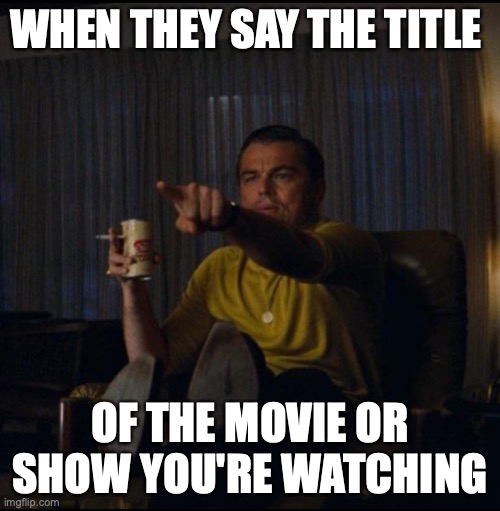 leo movie title | WHEN THEY SAY THE TITLE; OF THE MOVIE OR SHOW YOU'RE WATCHING | image tagged in leonardo dicaprio pointing | made w/ Imgflip meme maker