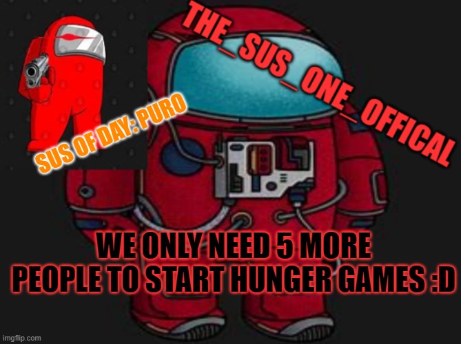 :DD | SUS OF DAY: PURO; WE ONLY NEED 5 MORE PEOPLE TO START HUNGER GAMES :D | image tagged in the_sus_one_offical temp | made w/ Imgflip meme maker