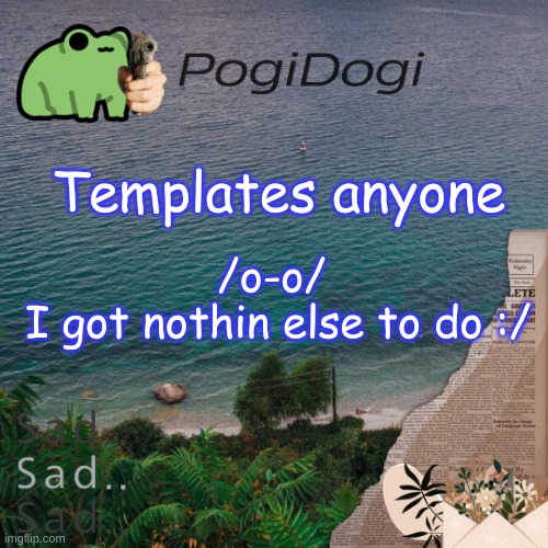 PogiDogi | Templates anyone; /o-o/
 I got nothin else to do :/ | image tagged in pogidogi | made w/ Imgflip meme maker