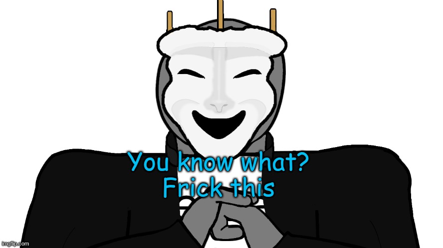 *Un-ms your memer group* | You know what?
Frick this | image tagged in msmg,memes | made w/ Imgflip meme maker