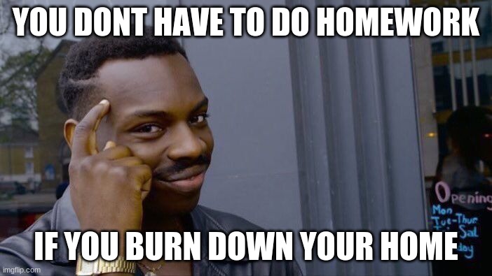 Roll Safe Think About It | YOU DONT HAVE TO DO HOMEWORK; IF YOU BURN DOWN YOUR HOME | image tagged in memes,roll safe think about it | made w/ Imgflip meme maker