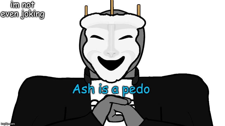 Change my mind | im not even joking; Ash is a pedo | image tagged in msmg,memes | made w/ Imgflip meme maker