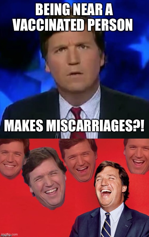 BEING NEAR A VACCINATED PERSON MAKES MISCARRIAGES?! | image tagged in confused tucker carlson,tucker laughs at libs | made w/ Imgflip meme maker