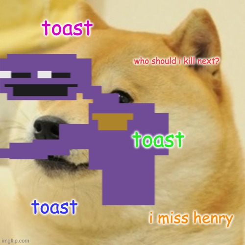 toast; who should i kill next? toast; toast; i miss henry | image tagged in purple guy,fnaf | made w/ Imgflip meme maker