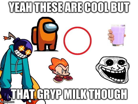 that milk tho | YEAH THESE ARE COOL BUT; THAT GRYP MILK THOUGH | image tagged in blank white template,milk carton | made w/ Imgflip meme maker