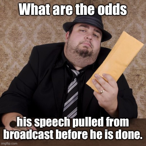 Bookie | What are the odds his speech pulled from broadcast before he is done. | image tagged in bookie | made w/ Imgflip meme maker