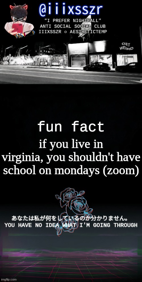 qestheticish iiixsszr | if you live in virginia, you shouldn't have school on mondays (zoom); fun fact | image tagged in qestheticish iiixsszr | made w/ Imgflip meme maker