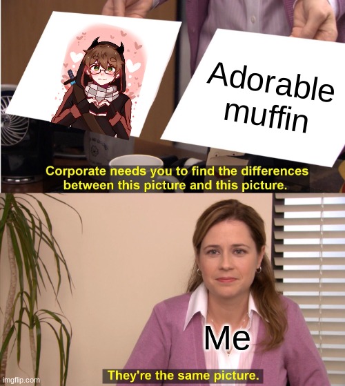They're The Same Picture Meme | Adorable muffin; Me | image tagged in memes,they're the same picture | made w/ Imgflip meme maker
