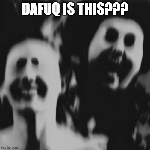 DAFUQ IS THIS??? | made w/ Imgflip meme maker
