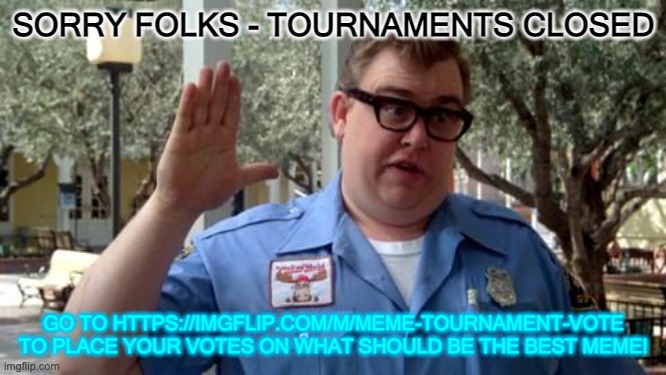 Sorry folks! Tournaments closed! |  SORRY FOLKS - TOURNAMENTS CLOSED; GO TO HTTPS://IMGFLIP.COM/M/MEME-TOURNAMENT-VOTE TO PLACE YOUR VOTES ON WHAT SHOULD BE THE BEST MEME! | image tagged in sorry folks | made w/ Imgflip meme maker