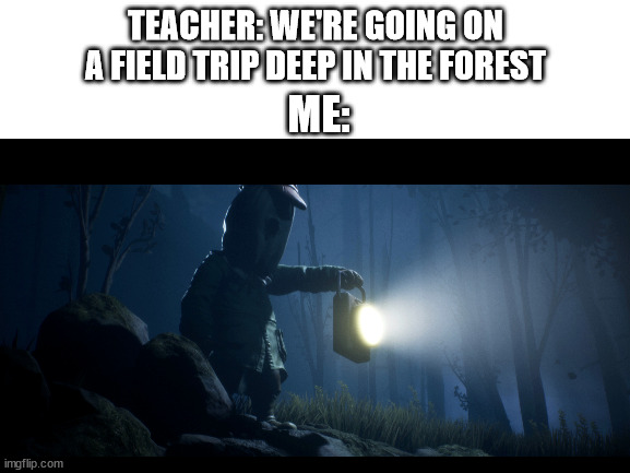 forest trip | TEACHER: WE'RE GOING ON A FIELD TRIP DEEP IN THE FOREST; ME: | image tagged in school meme | made w/ Imgflip meme maker