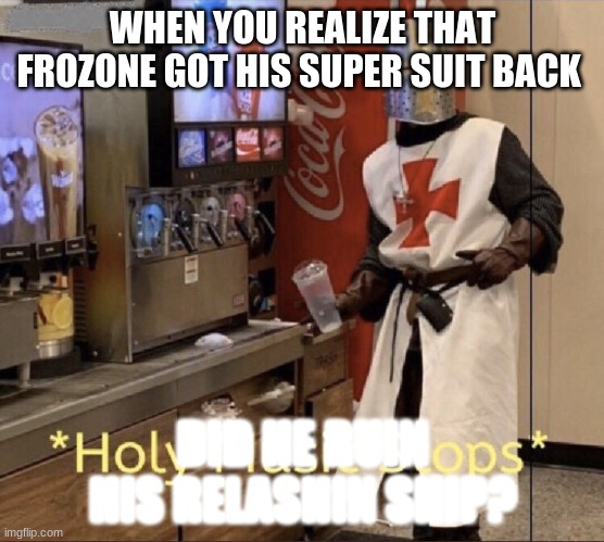 Holy music stops | WHEN YOU REALIZE THAT FROZONE GOT HIS SUPER SUIT BACK; DID HE RUIN HIS RELASHIN SHIP? | image tagged in holy music stops | made w/ Imgflip meme maker