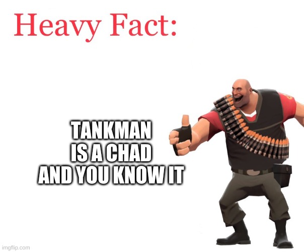 Heavy Fact | TANKMAN IS A CHAD AND YOU KNOW IT | image tagged in heavy fact | made w/ Imgflip meme maker