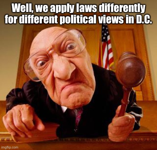 Mean Judge | Well, we apply laws differently for different political views in D.C. | image tagged in mean judge | made w/ Imgflip meme maker