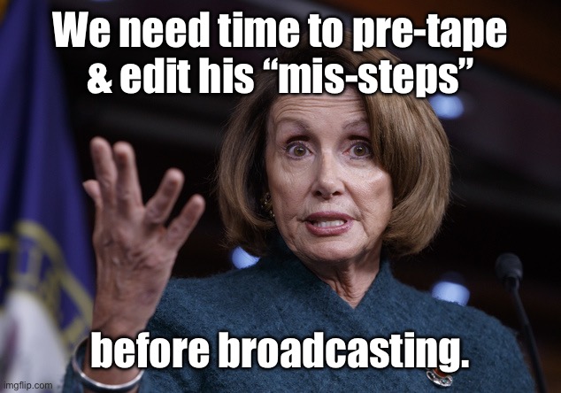 Good old Nancy Pelosi | We need time to pre-tape & edit his “mis-steps” before broadcasting. | image tagged in good old nancy pelosi | made w/ Imgflip meme maker