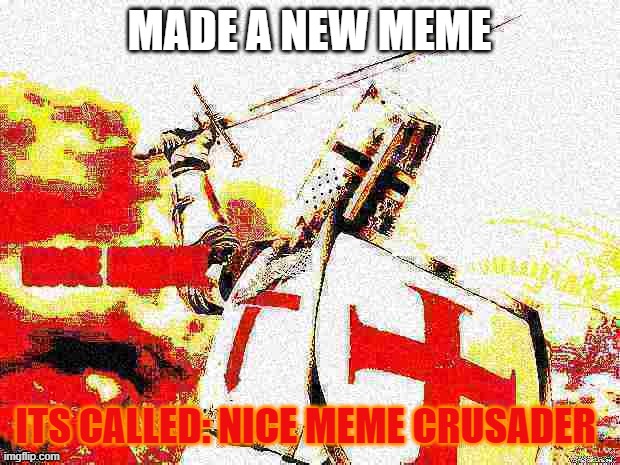 its deepfried nice meme crusader | MADE A NEW MEME; ITS CALLED: NICE MEME CRUSADER | image tagged in nice meme crusader,deep fried | made w/ Imgflip meme maker