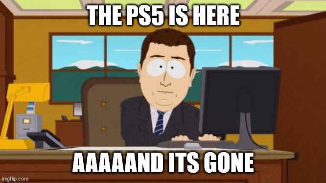 the ps5 is sold | THE PS5 IS HERE; AAAAAND ITS GONE | image tagged in memes,aaaaand its gone | made w/ Imgflip meme maker