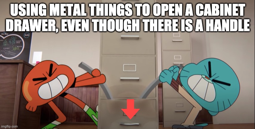 Easy enough? Not really | USING METAL THINGS TO OPEN A CABINET DRAWER, EVEN THOUGH THERE IS A HANDLE | image tagged in the struggle is real,the amazing world of gumball | made w/ Imgflip meme maker