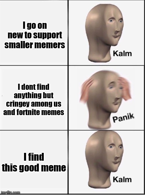 Reverse kalm panik | I go on new to support smaller memers I dont find anything but cringey among us and fortnite memes I find this good meme | image tagged in reverse kalm panik | made w/ Imgflip meme maker