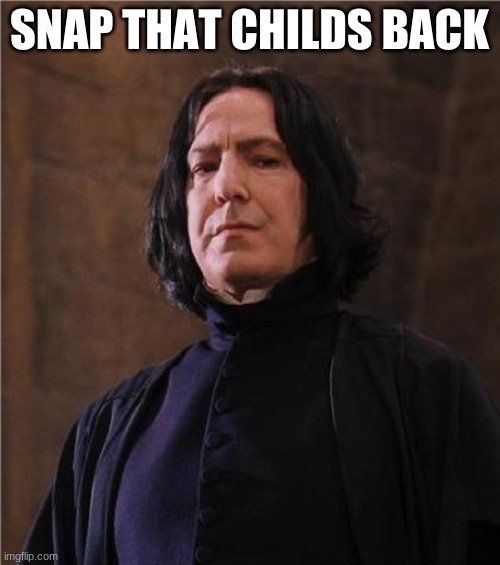 snape | SNAP THAT CHILDS BACK | image tagged in snape | made w/ Imgflip meme maker