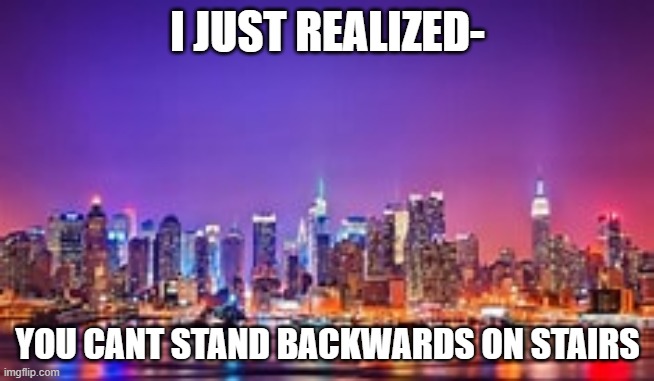 I JUST REALIZED-; YOU CANT STAND BACKWARDS ON STAIRS | made w/ Imgflip meme maker