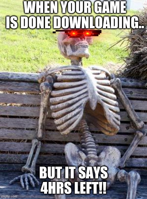 GAMERS WILL UNDERSTAND | WHEN YOUR GAME IS DONE DOWNLOADING.. BUT IT SAYS 4HRS LEFT!! | image tagged in memes,waiting skeleton | made w/ Imgflip meme maker