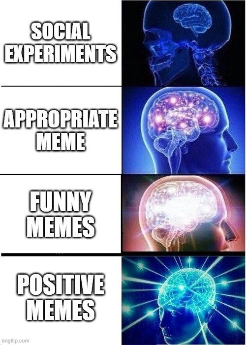 Be positive! :D | SOCIAL EXPERIMENTS; APPROPRIATE MEME; FUNNY MEMES; POSITIVE MEMES | image tagged in memes,expanding brain | made w/ Imgflip meme maker