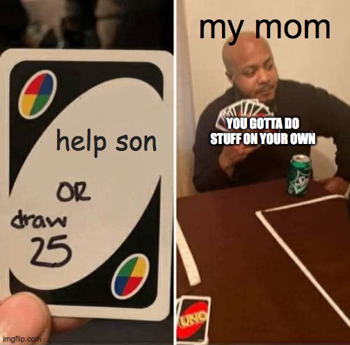 UNO Draw 25 Cards | my mom; help son; YOU GOTTA DO STUFF ON YOUR OWN | image tagged in memes,uno draw 25 cards | made w/ Imgflip meme maker