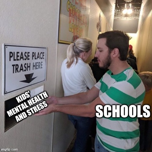 Please Place Trash Here | SCHOOLS; KIDS' MENTAL HEALTH AND STRESS | image tagged in please place trash here | made w/ Imgflip meme maker