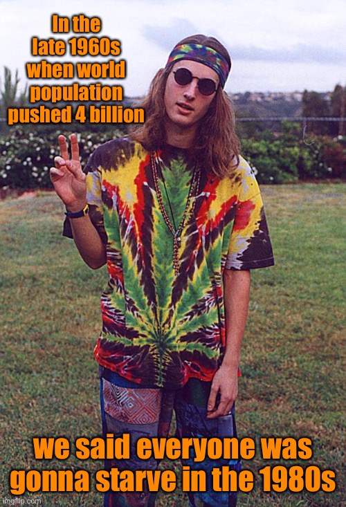 Hippie | In the late 1960s when world population pushed 4 billion we said everyone was gonna starve in the 1980s | image tagged in hippie | made w/ Imgflip meme maker