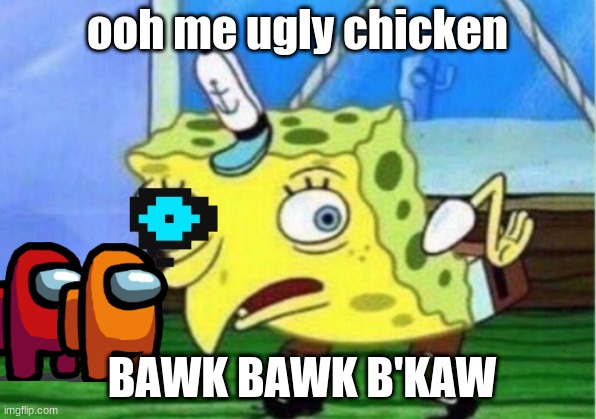 Mocking Spongebob | ooh me ugly chicken; BAWK BAWK B'KAW | image tagged in memes,mocking spongebob | made w/ Imgflip meme maker